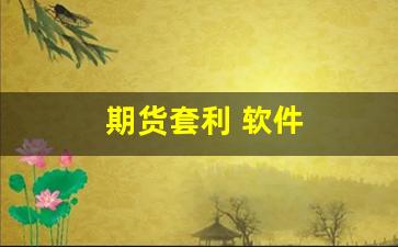 期货套利 软件(期货套利软件手机版)_https://www.heiljjianzu.com_科创板_第1张